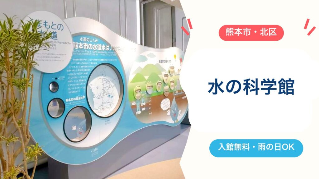 【熊本市水の科学館】入館無料！雨の日に子連れで楽しめる展示・体験コーナー・遊水池・授乳室・駐車場を徹底ガイドのアイキャッチ画像